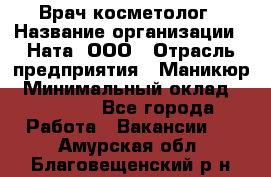 Врач-косметолог › Название организации ­ Ната, ООО › Отрасль предприятия ­ Маникюр › Минимальный оклад ­ 50 000 - Все города Работа » Вакансии   . Амурская обл.,Благовещенский р-н